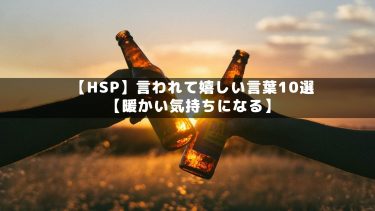 【HSP】言われて嬉しい言葉10選【暖かい気持ちになる】