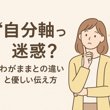 「自分軸って迷惑？」わがままとの違いと優しい伝え方