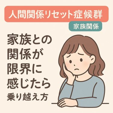 【家族との関係が限界に感じたら】人間関係リセット症候群とその乗り越え方