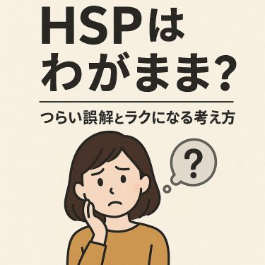 HSPはわがまま？つらい誤解とラクになる考え方を解説