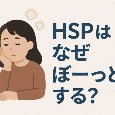 なぜHSPはすぐに「ぼーっと」する?脳が疲れる理由と回復のヒント