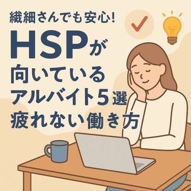 繊細さんでも安心!HSPが向いているアルバイト5選と疲れない働き方
